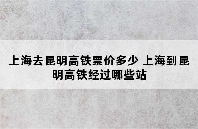 上海去昆明高铁票价多少 上海到昆明高铁经过哪些站